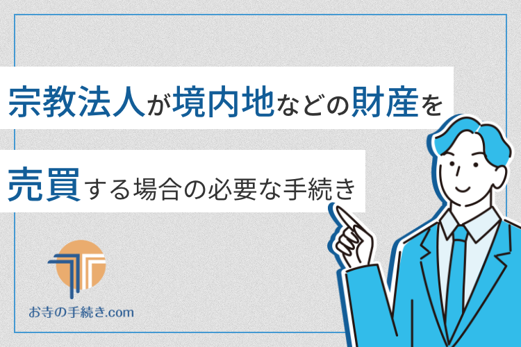 宗教法人が境内地などの財産を売買する場合の必要な手続と注意点とは - 宗教法人専門の行政書士が宗教法人 設立・合併・規則変更・納骨堂許可・墓地許可・合葬墓許可等を兵庫県神戸市から全国の宗教法人の手続きをサポート。